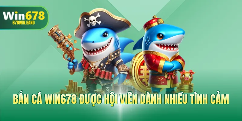 Bắn cá WIN678 được hội viên dành nhiều tình cảm 